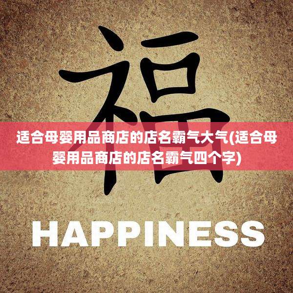 适合母婴用品商店的店名霸气大气(适合母婴用品商店的店名霸气四个字)