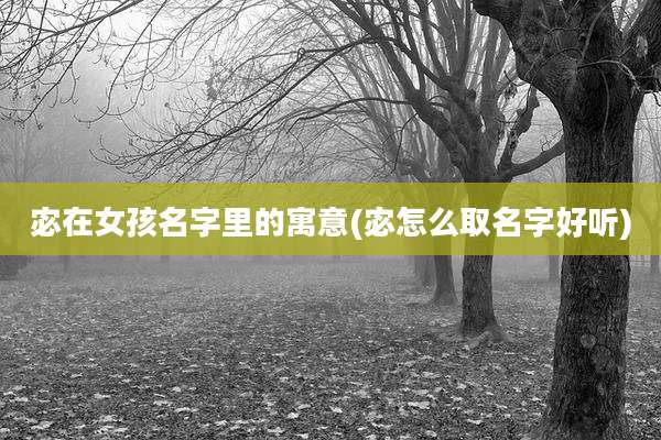 宓在女孩名字里的寓意(宓怎么取名字好听)