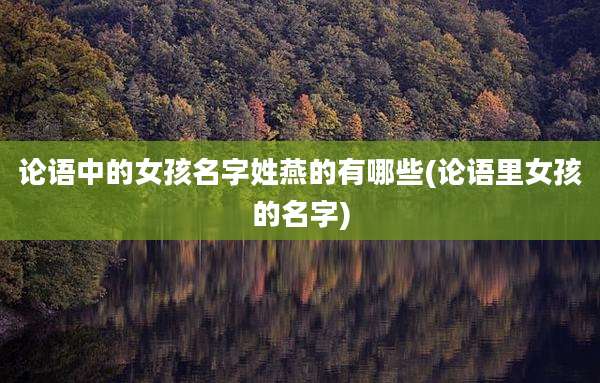 论语中的女孩名字姓燕的有哪些(论语里女孩的名字)