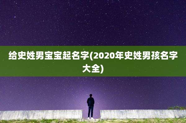 给史姓男宝宝起名字(2020年史姓男孩名字大全)