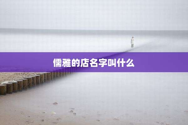 儒雅的店名字叫什么