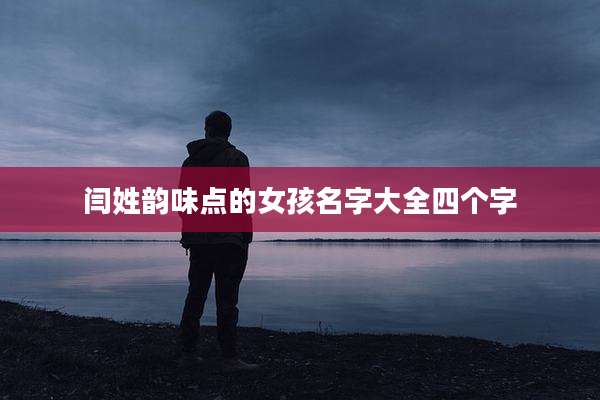 闫姓韵味点的女孩名字大全四个字