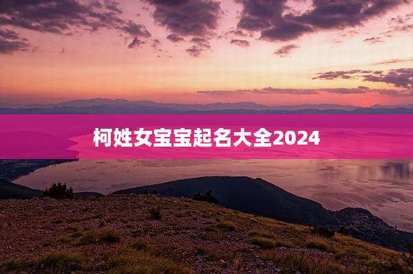 柯姓女宝宝起名大全2024