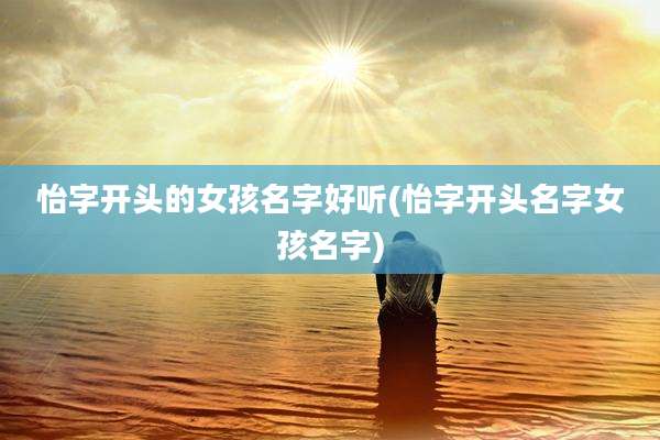 怡字开头的女孩名字好听(怡字开头名字女孩名字)