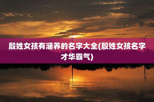 殷姓女孩有涵养的名字大全(殷姓女孩名字才华霸气)