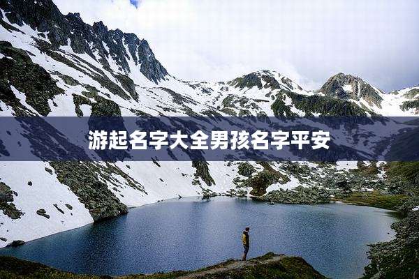 游起名字大全男孩名字平安