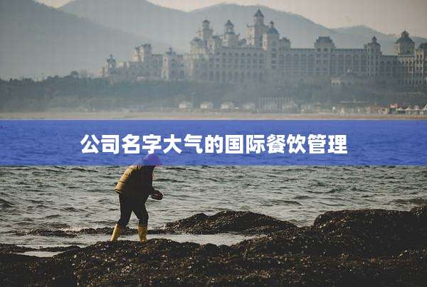 公司名字大气的国际餐饮管理