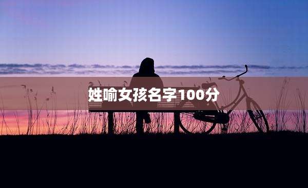 姓喻女孩名字100分