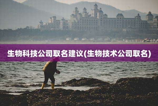 生物科技公司取名建议(生物技术公司取名)
