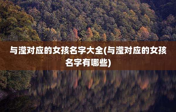 与滢对应的女孩名字大全(与滢对应的女孩名字有哪些)