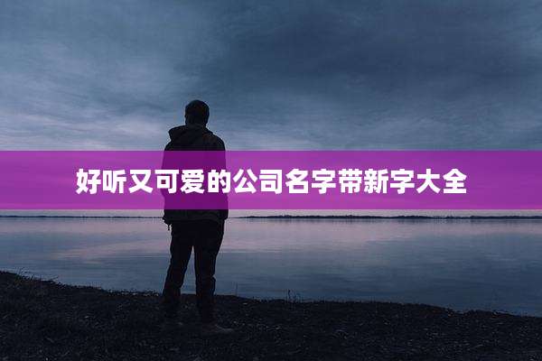 好听又可爱的公司名字带新字大全