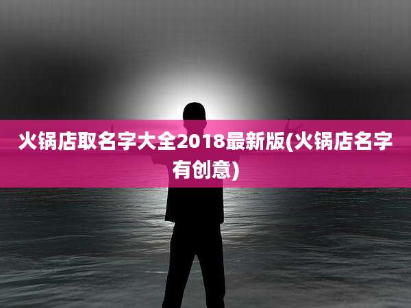 火锅店取名字大全2018最新版(火锅店名字有创意)