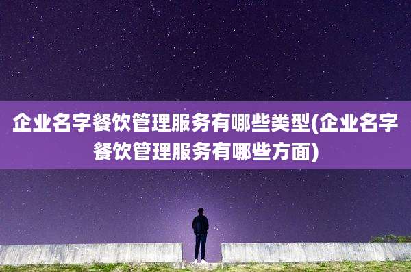 企业名字餐饮管理服务有哪些类型(企业名字餐饮管理服务有哪些方面)