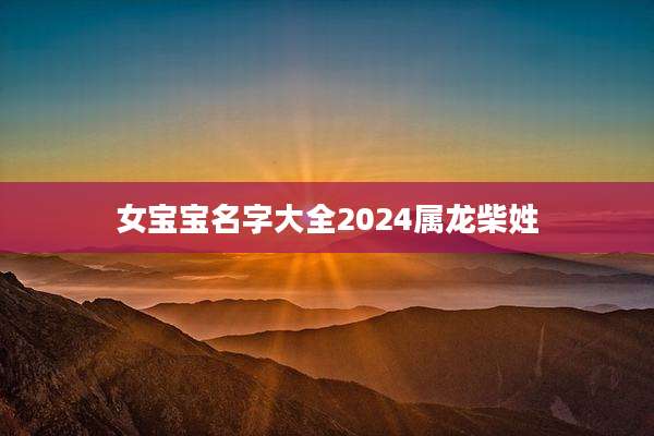 女宝宝名字大全2024属龙柴姓