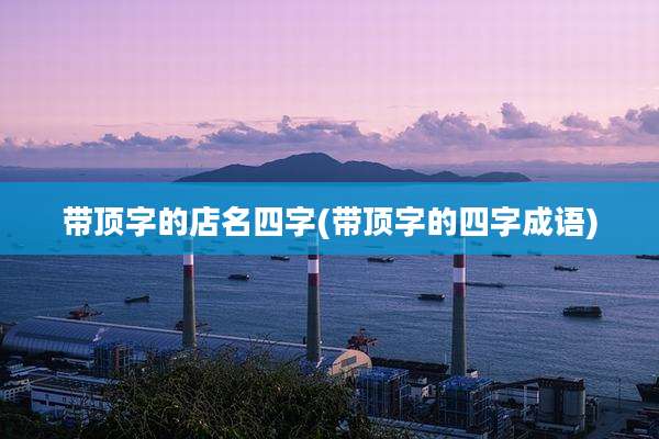 带顶字的店名四字(带顶字的四字成语)