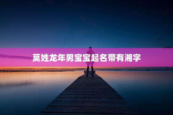 莫姓龙年男宝宝起名带有湘字