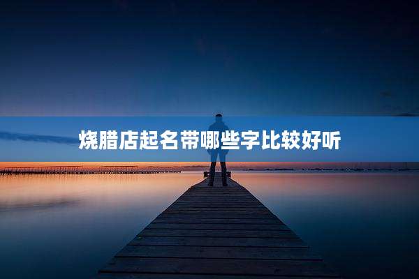 烧腊店起名带哪些字比较好听