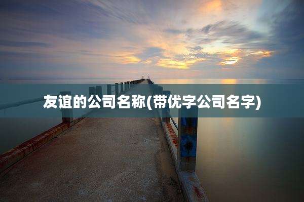 友谊的公司名称(带优字公司名字)