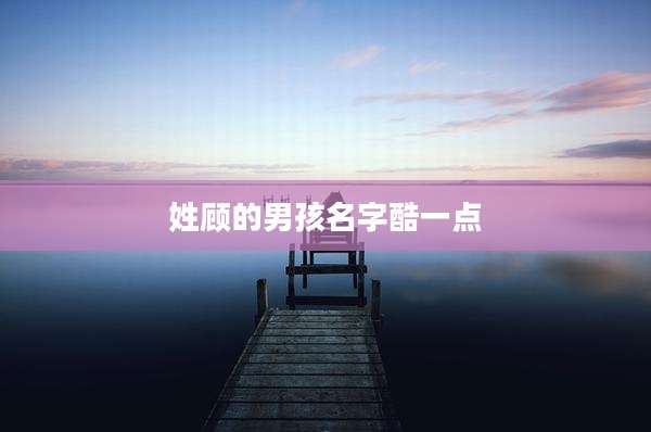 姓顾的男孩名字酷一点