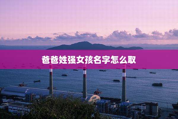 爸爸姓强女孩名字怎么取