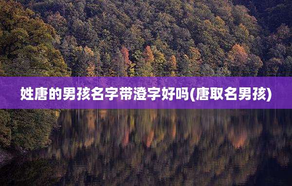 姓唐的男孩名字带澄字好吗(唐取名男孩)