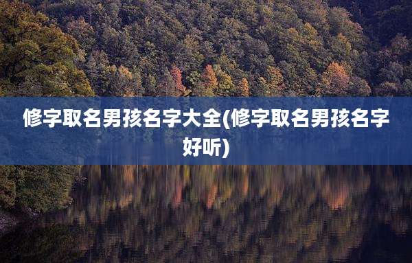 修字取名男孩名字大全(修字取名男孩名字好听)