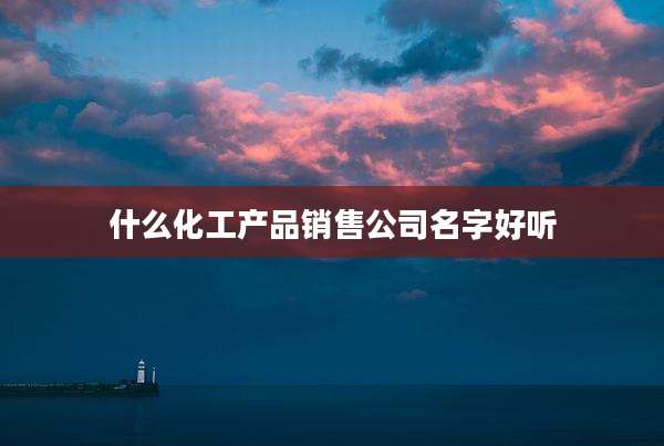 什么化工产品销售公司名字好听