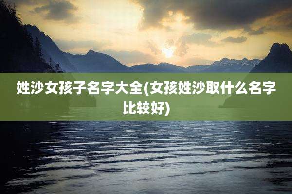 姓沙女孩子名字大全(女孩姓沙取什么名字比较好)