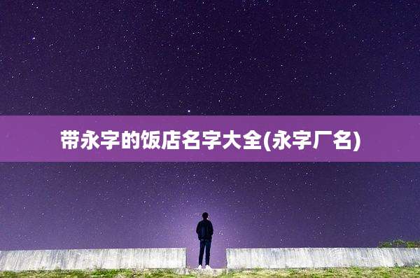 带永字的饭店名字大全(永字厂名)