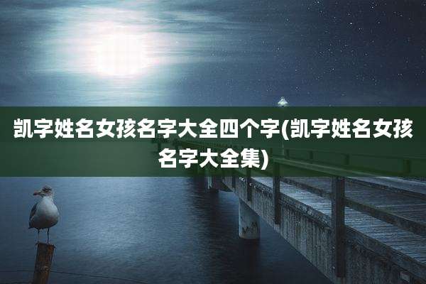 凯字姓名女孩名字大全四个字(凯字姓名女孩名字大全集)