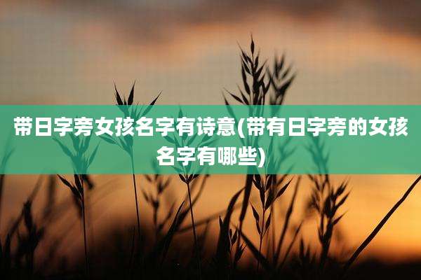 带日字旁女孩名字有诗意(带有日字旁的女孩名字有哪些)