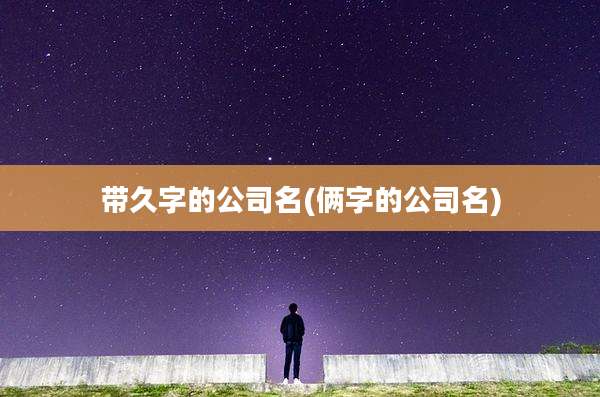 带久字的公司名(俩字的公司名)