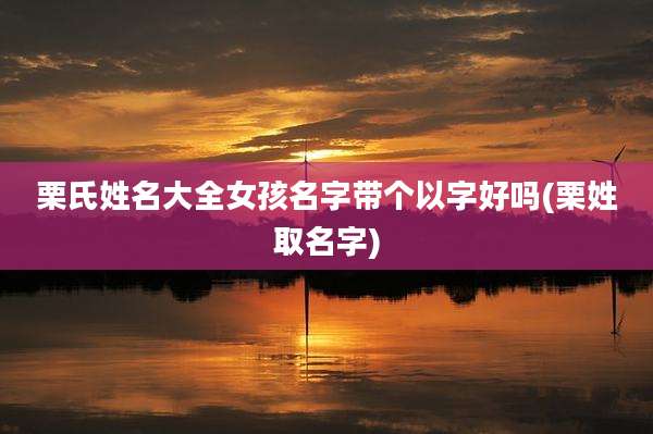 栗氏姓名大全女孩名字带个以字好吗(栗姓取名字)