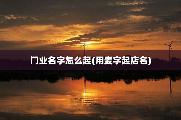 门业名字怎么起(用麦字起店名)