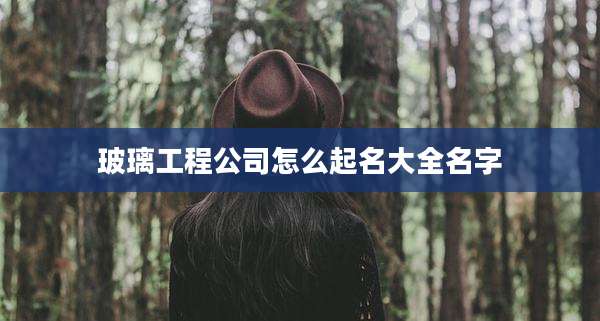 玻璃工程公司怎么起名大全名字