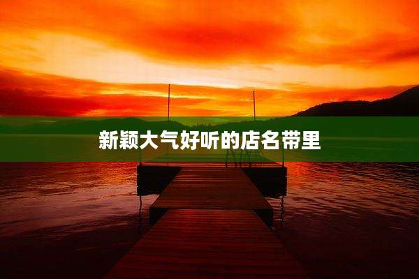 新颖大气好听的店名带里