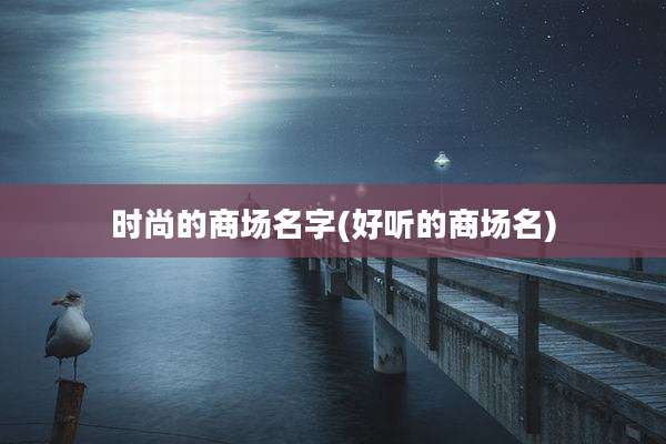 时尚的商场名字(好听的商场名)