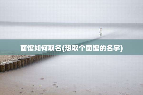 面馆如何取名(想取个面馆的名字)