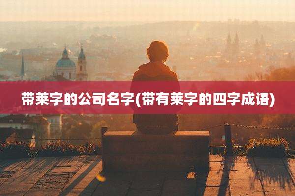 带莱字的公司名字(带有莱字的四字成语)