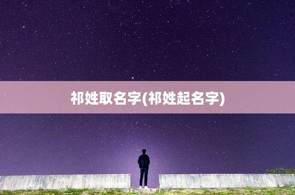 祁姓取名字(祁姓起名字)