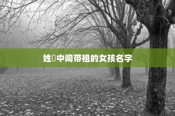 姓嵺中间带祖的女孩名字