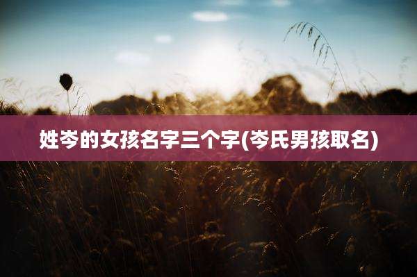 姓岑的女孩名字三个字(岑氏男孩取名)
