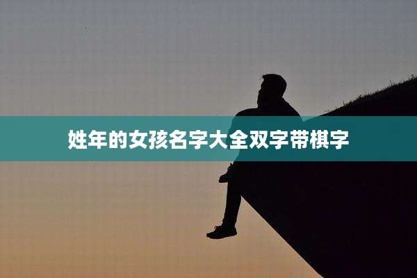姓年的女孩名字大全双字带棋字