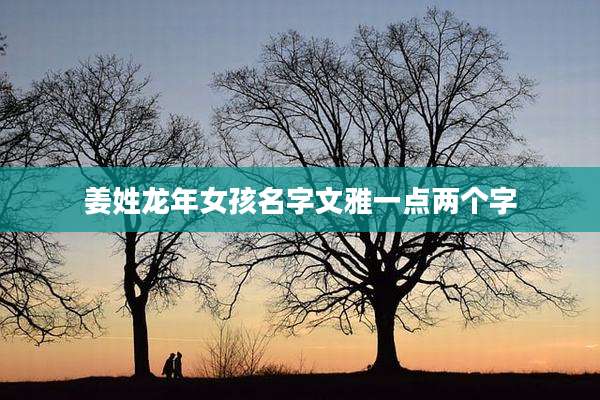 姜姓龙年女孩名字文雅一点两个字