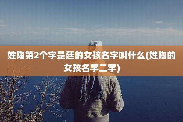姓陶第2个字是廷的女孩名字叫什么(姓陶的女孩名字二字)