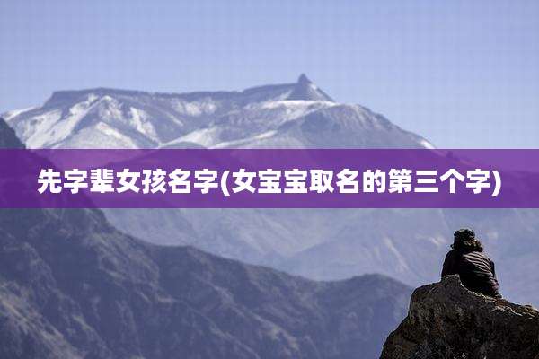 先字辈女孩名字(女宝宝取名的第三个字)