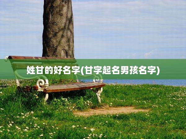 姓甘的好名字(甘字起名男孩名字)