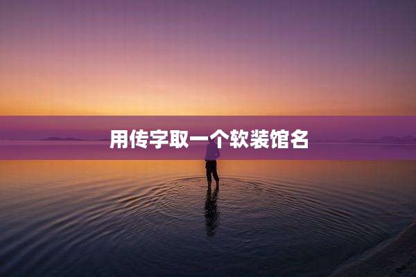 用传字取一个软装馆名