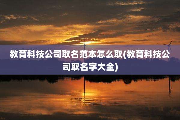 教育科技公司取名范本怎么取(教育科技公司取名字大全)