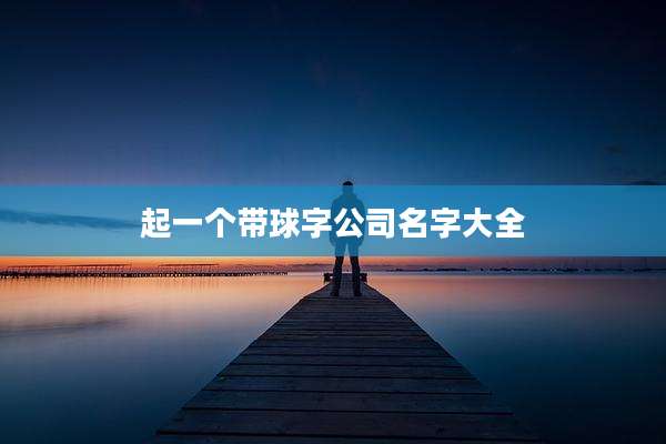 起一个带球字公司名字大全